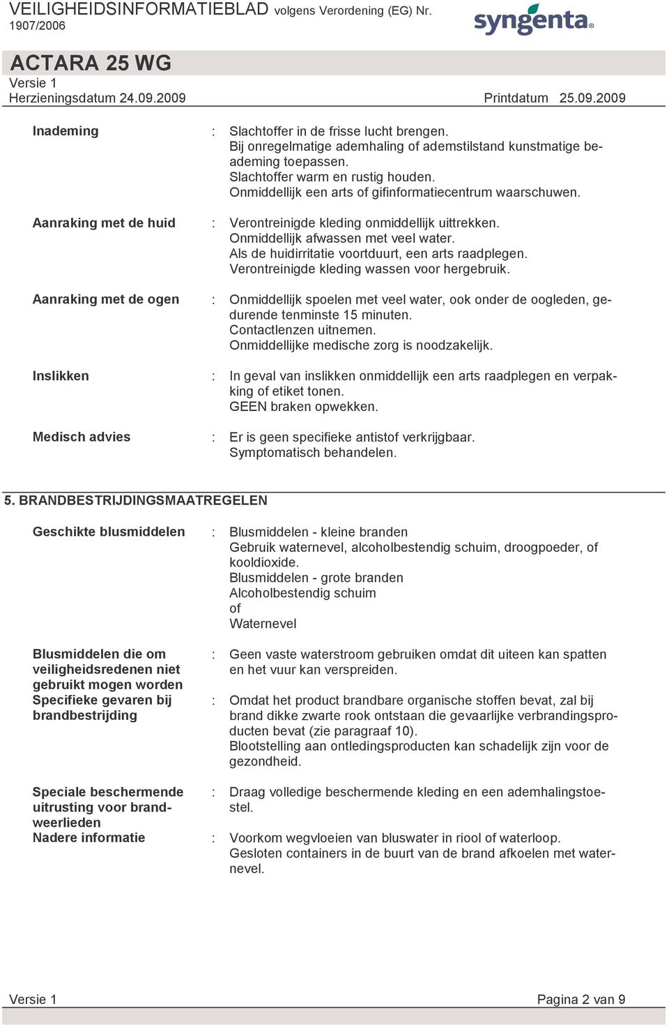 Als de huidirritatie voortduurt, een arts raadplegen. Verontreinigde kleding wassen voor hergebruik. : Onmiddellijk spoelen met veel water, ook onder de oogleden, gedurende tenminste 15 minuten.