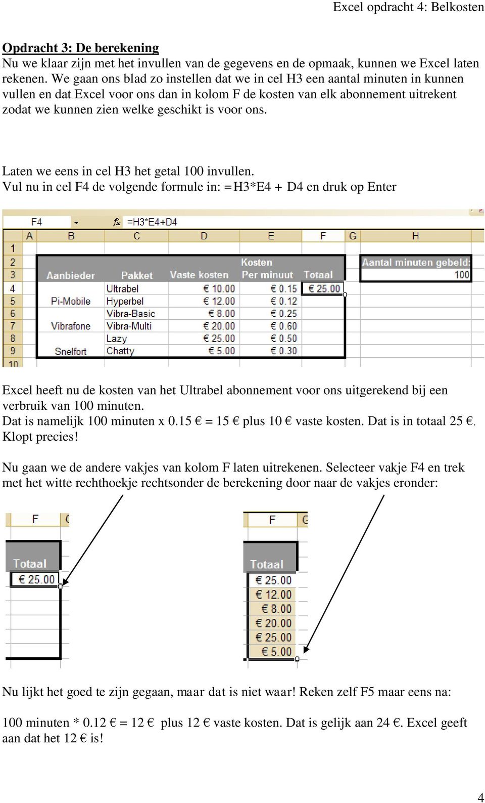 voor ons. Laten we eens in cel H3 het getal 100 invullen.