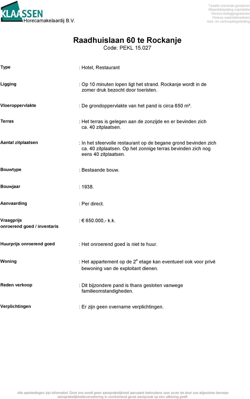 Bouwtype : Bestaande bouw. Bouwjaar : 1938. Aanvaarding : Per direct. Vraagprijs onroerend goed / inventaris : 650.000,- k.k. Huurprijs onroerend goed : Het onroerend goed is niet te huur.