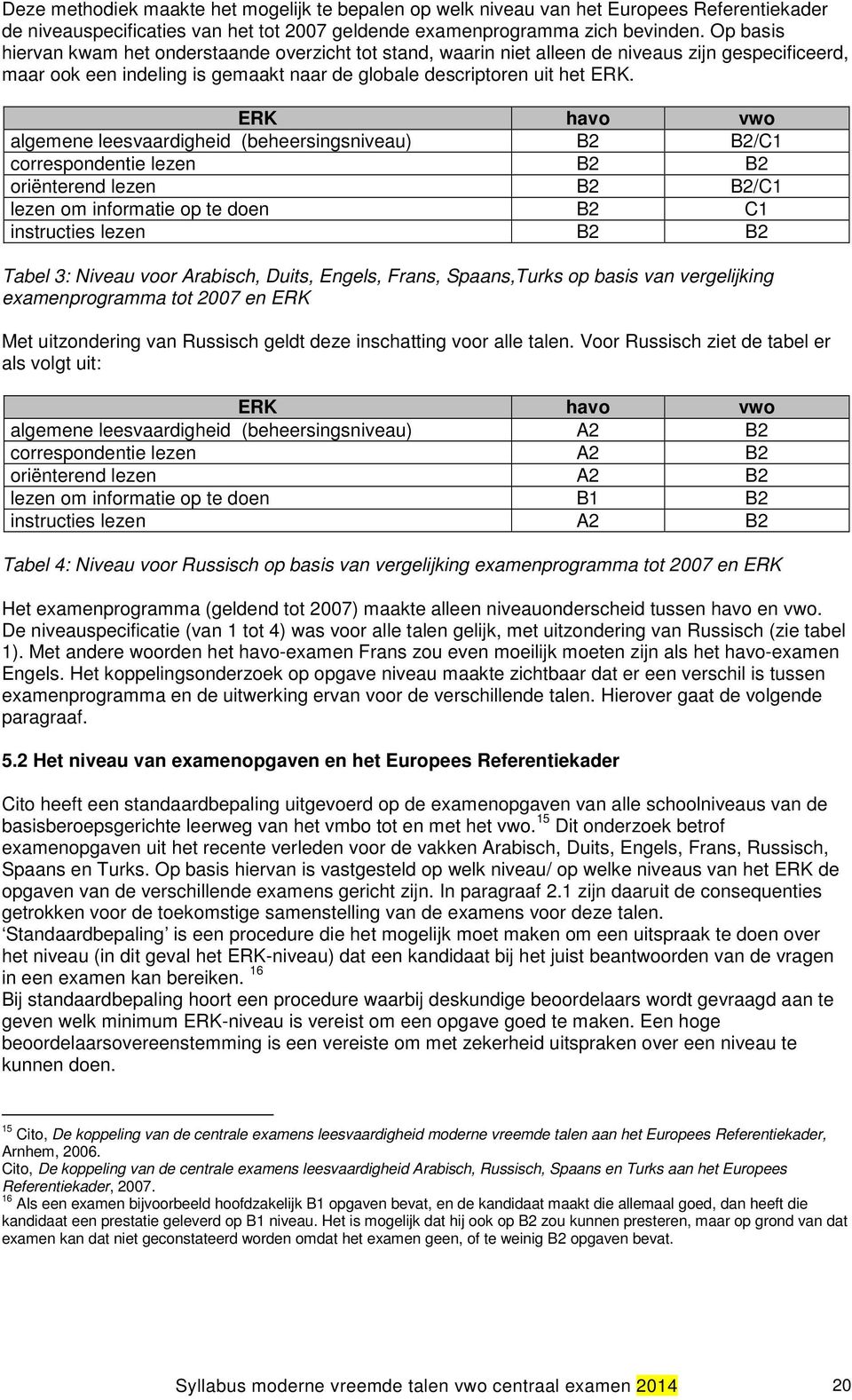 ERK havo vwo algemene leesvaardigheid (beheersingsniveau) B2 B2/C1 correspondentie lezen B2 B2 oriënterend lezen B2 B2/C1 lezen om informatie op te doen B2 C1 instructies lezen B2 B2 Tabel 3: Niveau