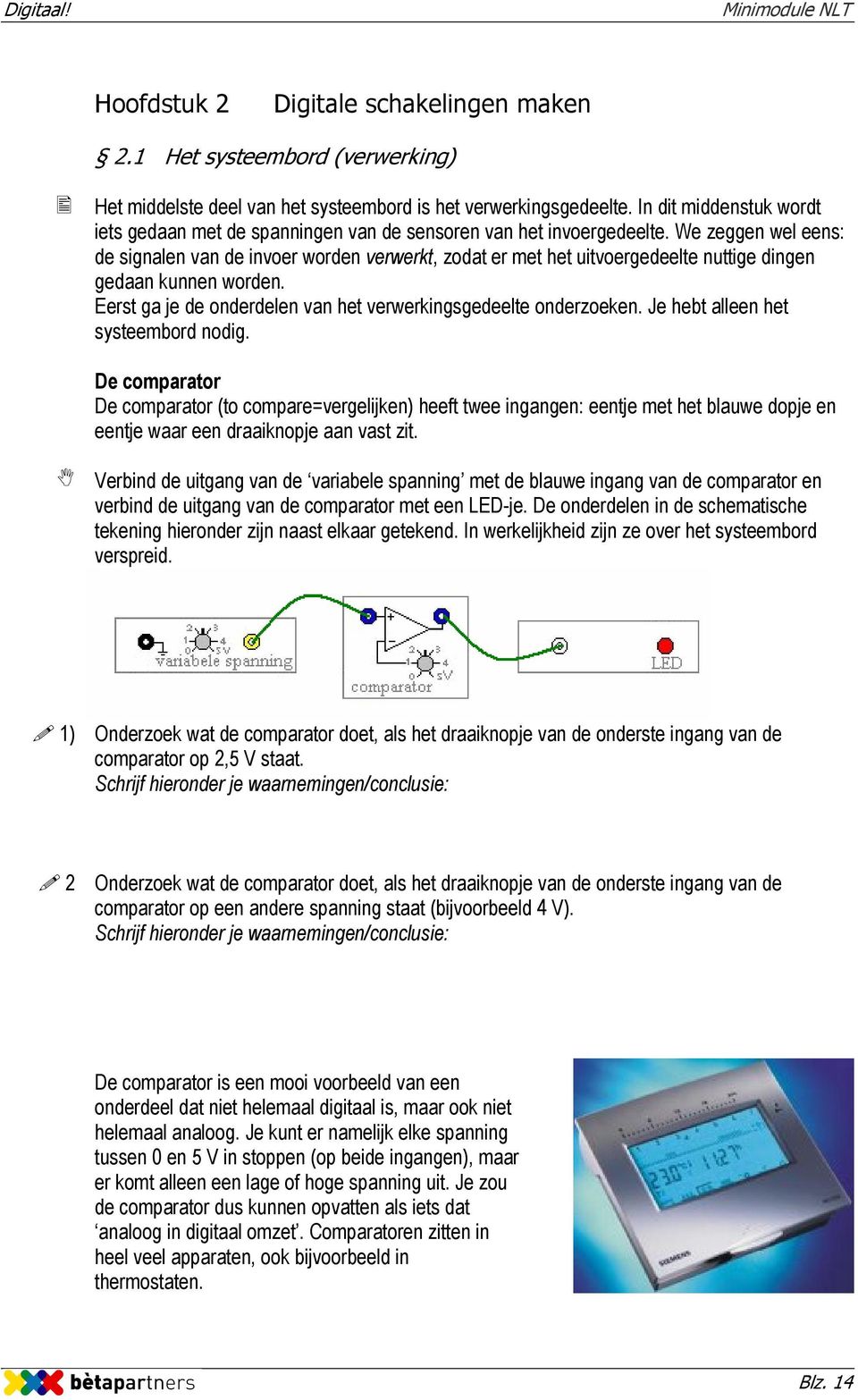 We zeggen wel eens: de signalen van de invoer worden verwerkt, zodat er met het uitvoergedeelte nuttige dingen gedaan kunnen worden. Eerst ga je de onderdelen van het verwerkingsgedeelte onderzoeken.