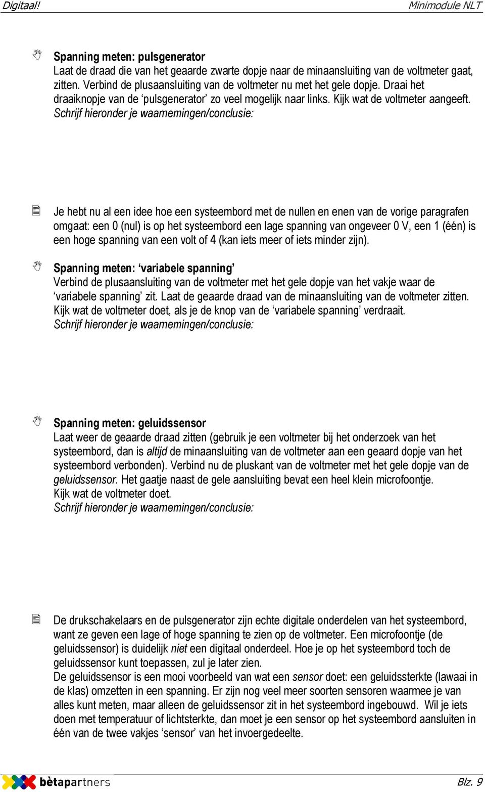 Je hebt nu al een idee hoe een systeembord met de nullen en enen van de vorige paragrafen omgaat: een 0 (nul) is op het systeembord een lage spanning van ongeveer 0 V, een 1 (één) is een hoge