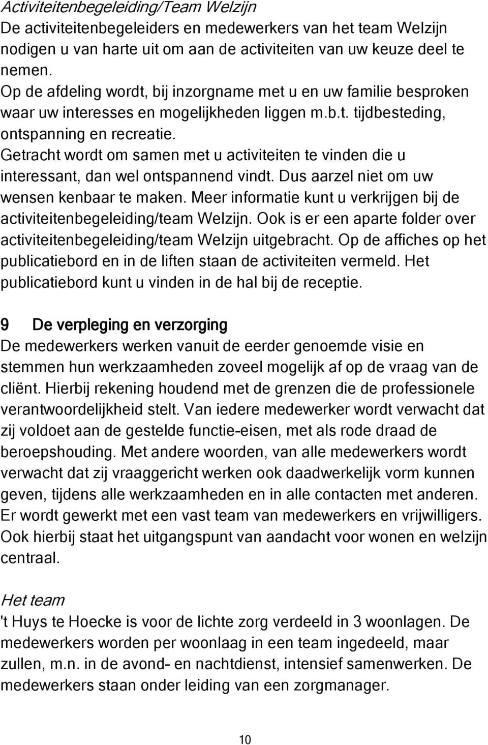 Getracht wordt om samen met u activiteiten te vinden die u interessant, dan wel ontspannend vindt. Dus aarzel niet om uw wensen kenbaar te maken.