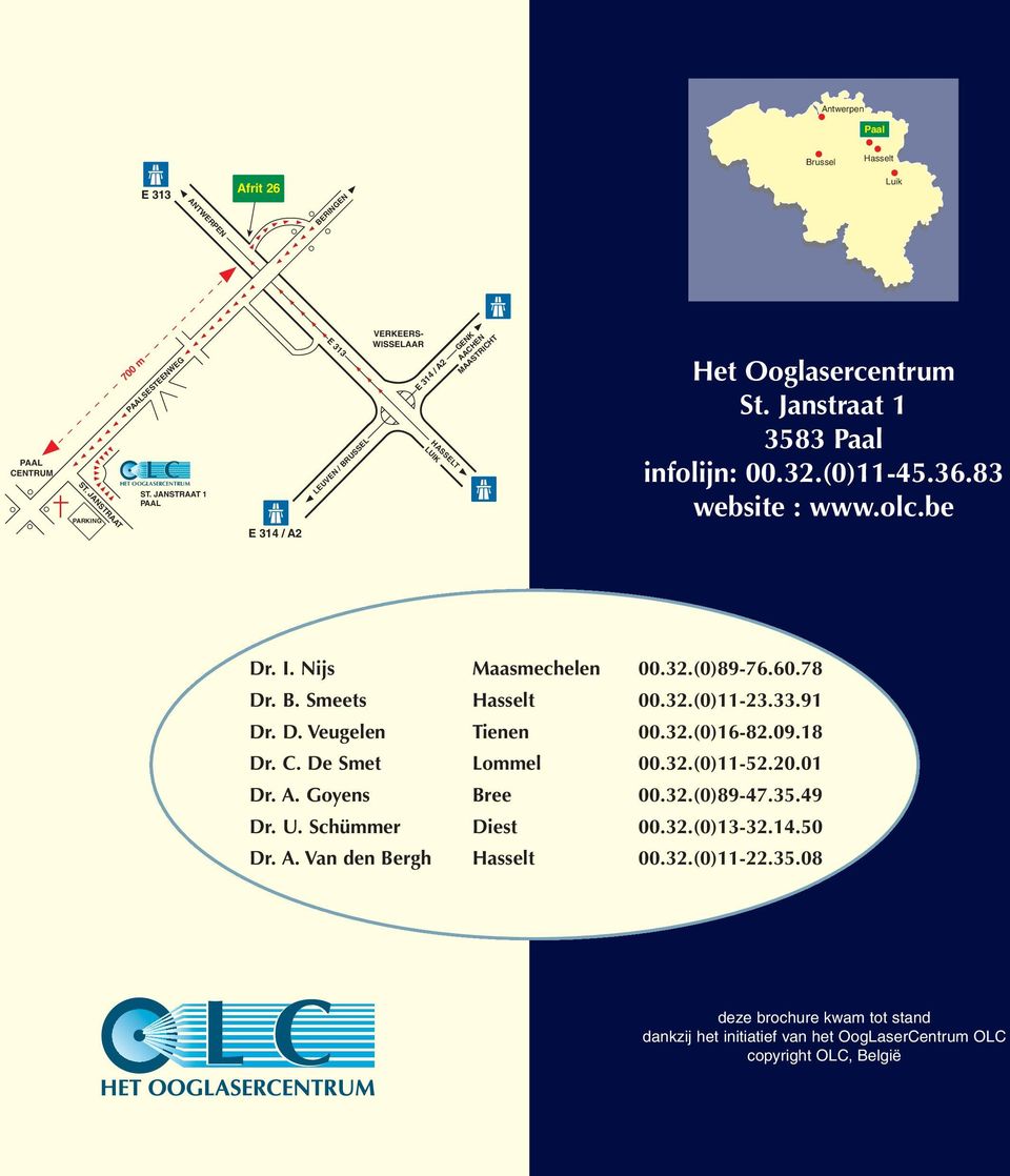 be Dr. I. Nijs Maasmechelen 00.32.(0)89-76.60.78 Dr. B. Smeets Hasselt 00.32.(0)11-23.33.91 Dr. D. Veugelen Tienen 00.32.(0)16-82.09.18 Dr. C. De Smet Lommel 00.32.(0)11-52.20.01 Dr.