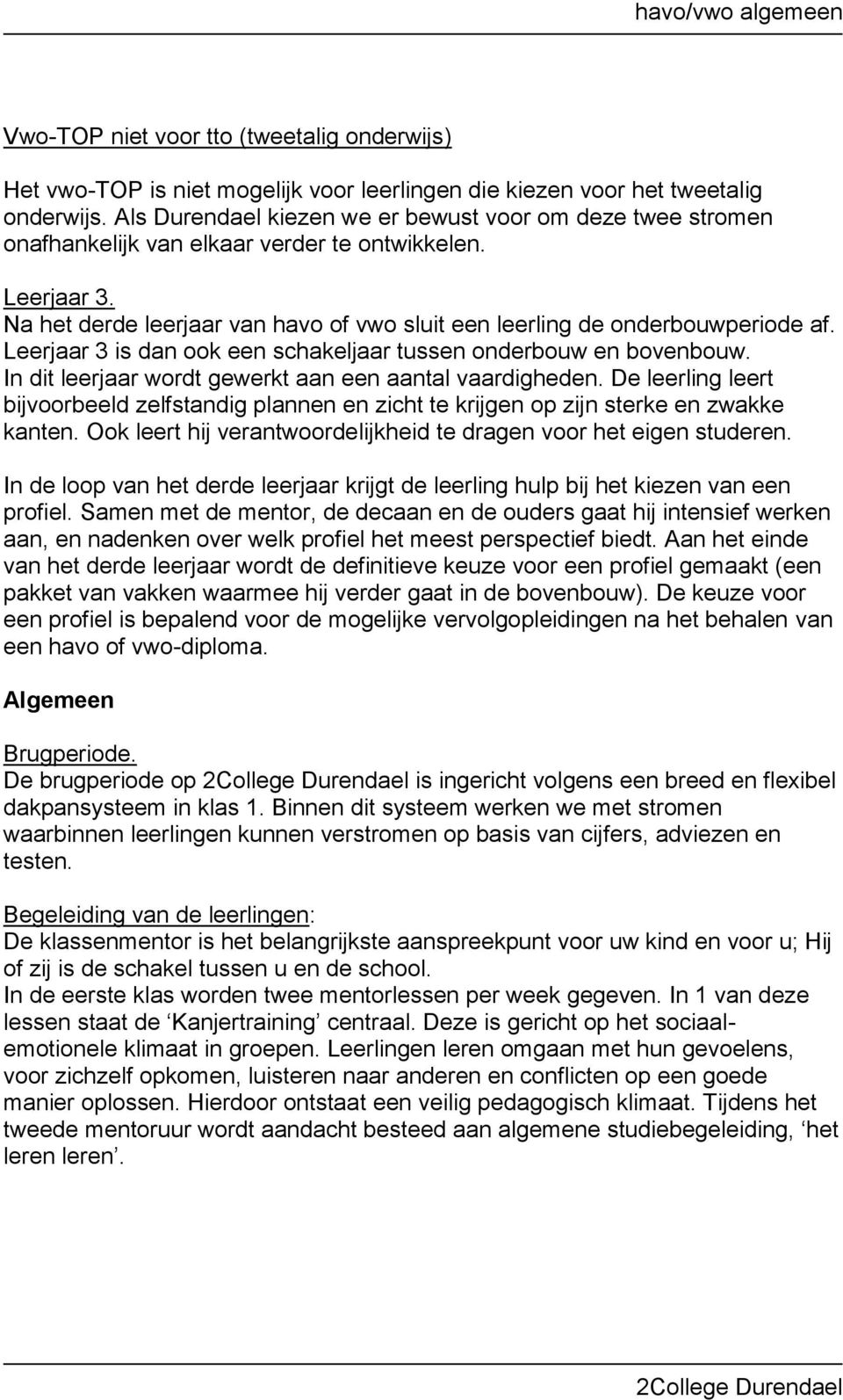 Leerjaar 3 is dan ook een schakeljaar tussen onderbouw en bovenbouw. In dit leerjaar wordt gewerkt aan een aantal vaardigheden.