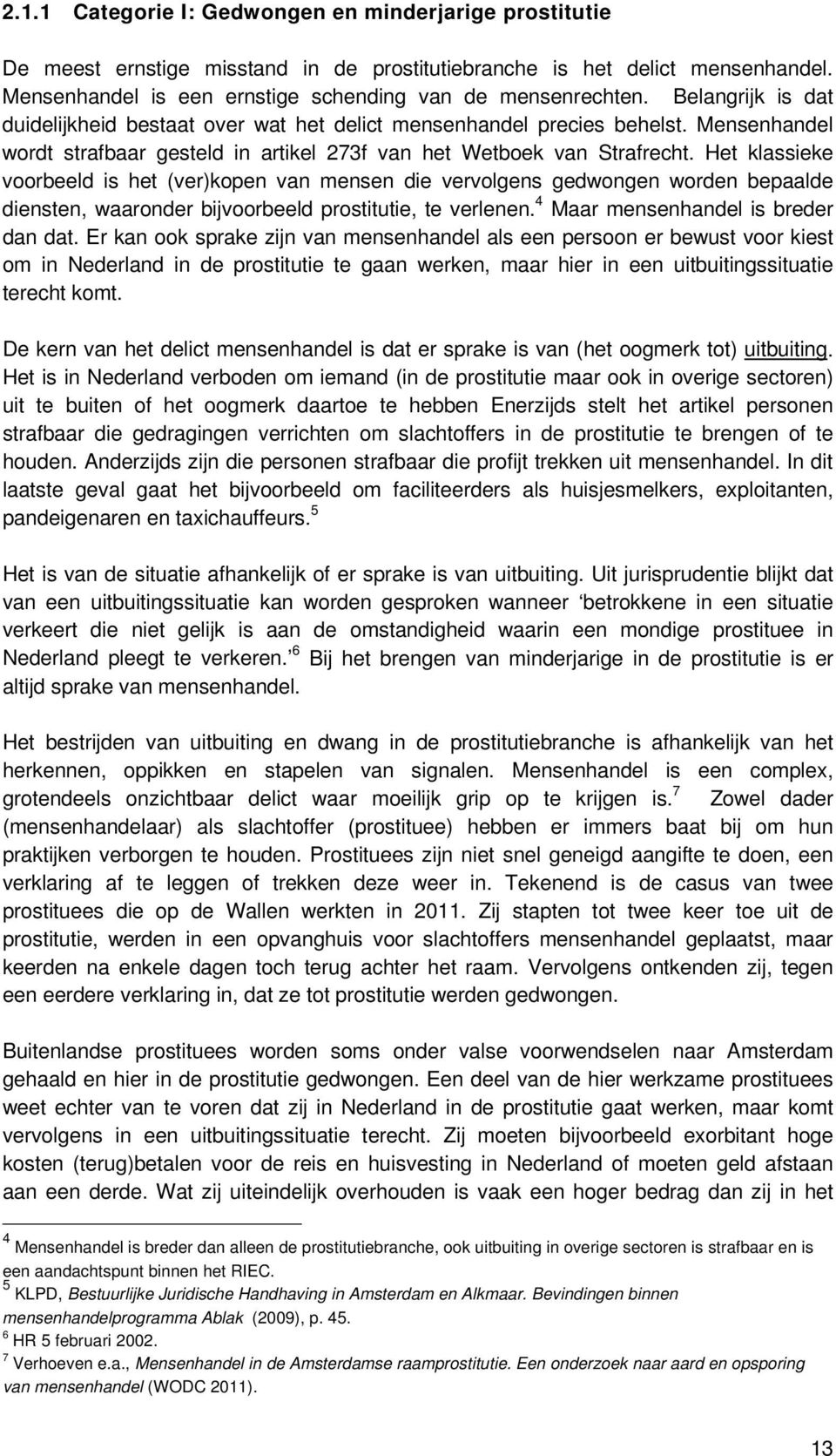 Het klassieke voorbeeld is het (ver)kopen van mensen die vervolgens gedwongen worden bepaalde diensten, waaronder bijvoorbeeld prostitutie, te verlenen. 4 Maar mensenhandel is breder dan dat.