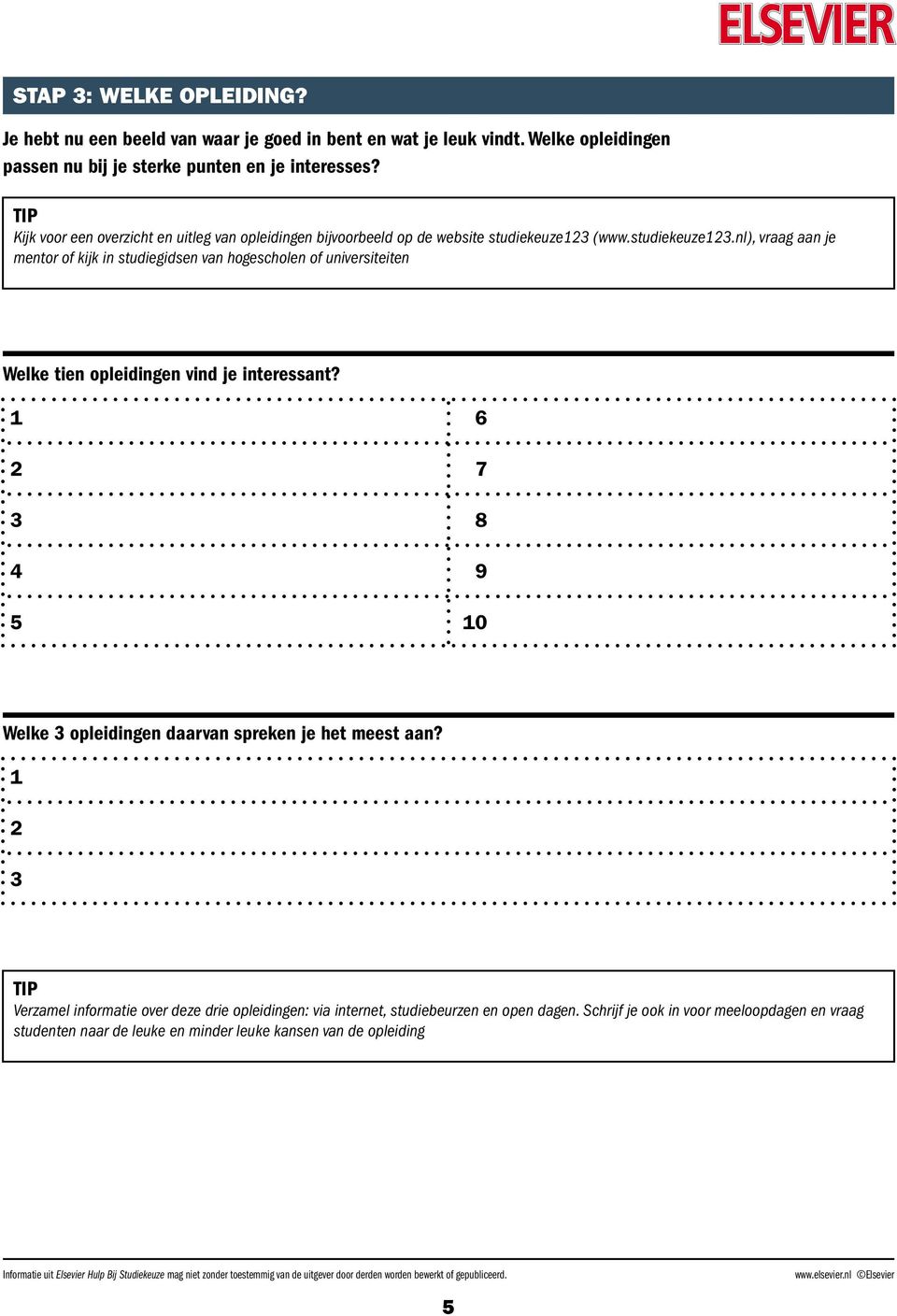 (www.studiekeuze.nl), vraag aan je mentor of kijk in studiegidsen van hogescholen of universiteiten Welke tien opleidingen vind je interessant?