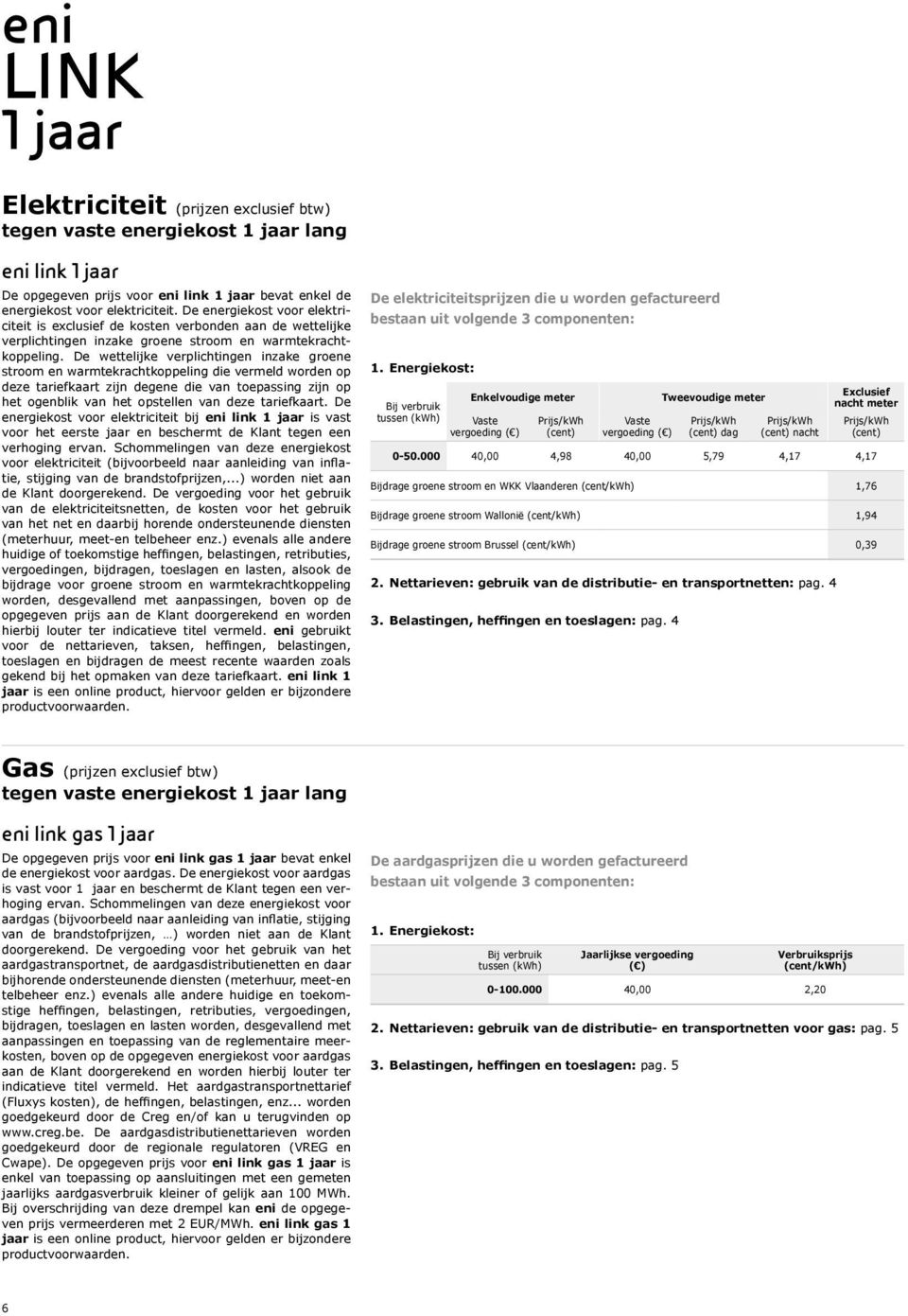 De wettelijke verplichtingen inzake groene stroom en warmtekrachtkoppeling die vermeld worden op deze tariefkaart zijn degene die van toepassing zijn op het ogenblik van het opstellen van deze