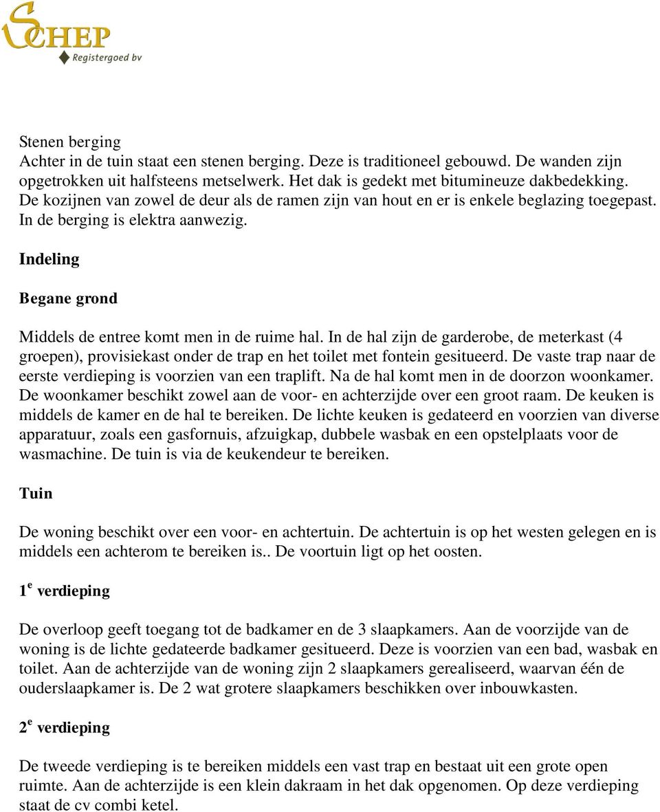 In de hal zijn de garderobe, de meterkast (4 groepen), provisiekast onder de trap en het toilet met fontein gesitueerd. De vaste trap naar de eerste verdieping is voorzien van een traplift.