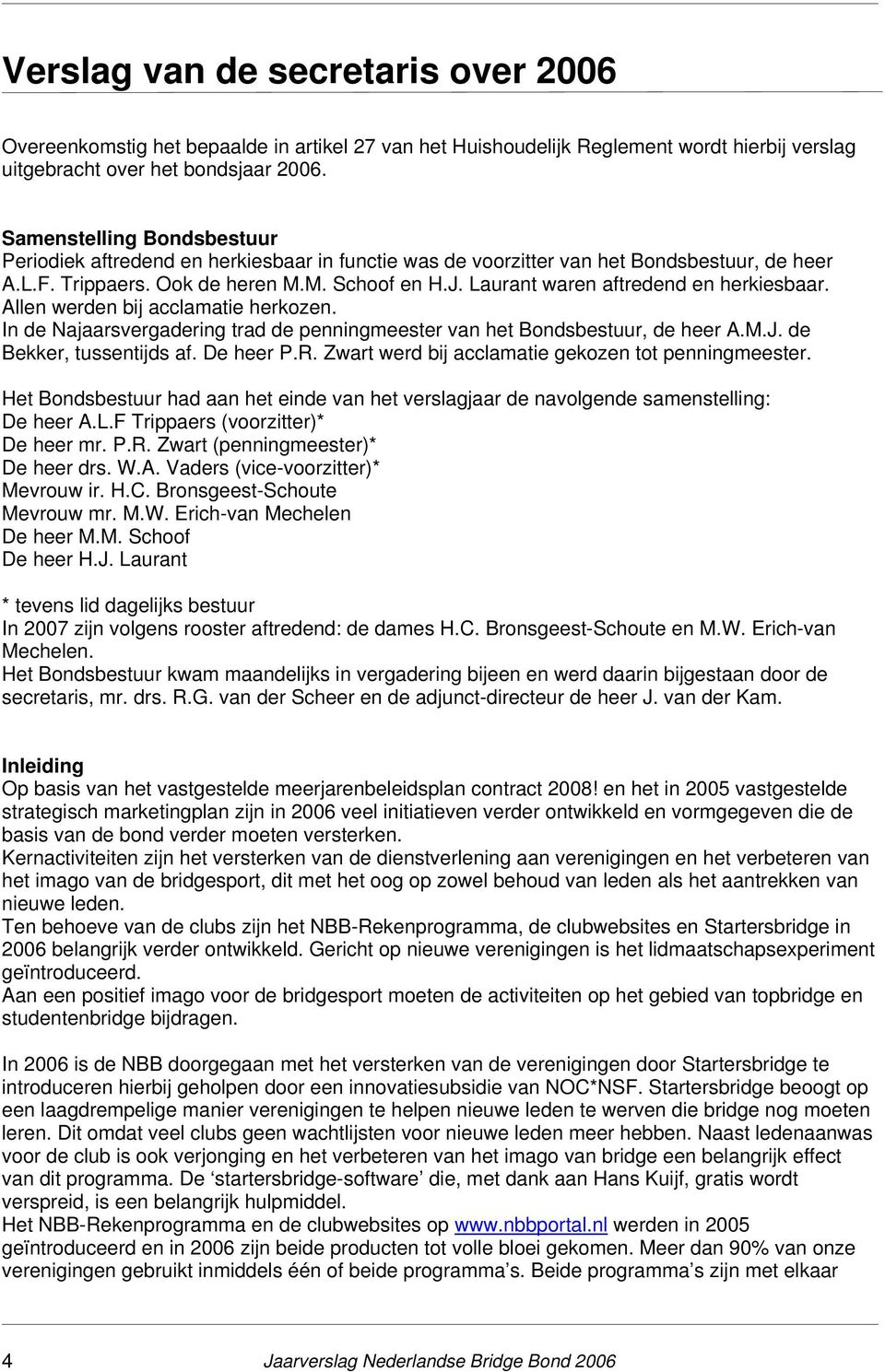 Laurant waren aftredend en herkiesbaar. Allen werden bij acclamatie herkozen. In de Najaarsvergadering trad de penningmeester van het Bondsbestuur, de heer A.M.J. de Bekker, tussentijds af. De heer P.