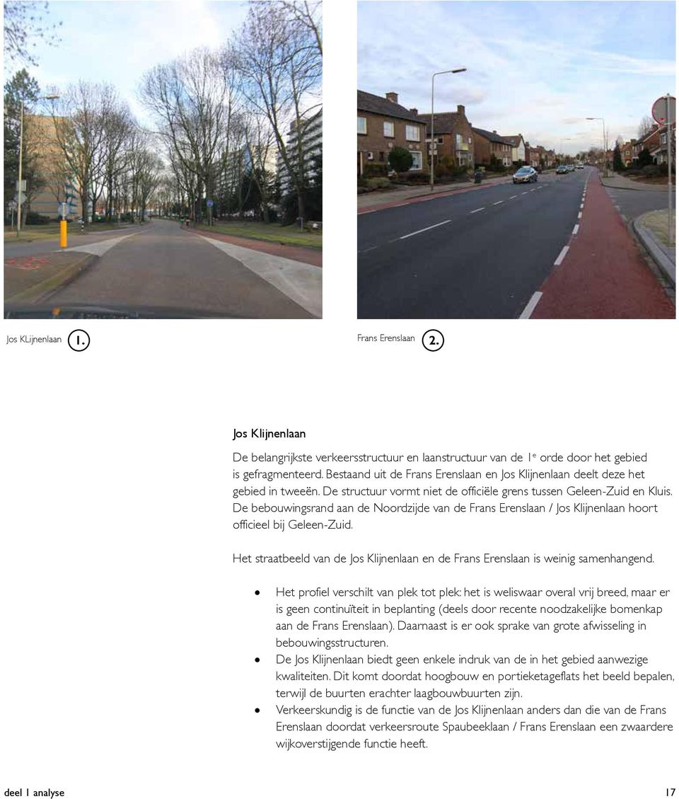 De bebouwingsrand aan de Noordzijde van de Frans Erenslaan / Jos Klijnenlaan hoort officieel bij Geleen-Zuid. Het straatbeeld van de Jos Klijnenlaan en de Frans Erenslaan is weinig samenhangend.