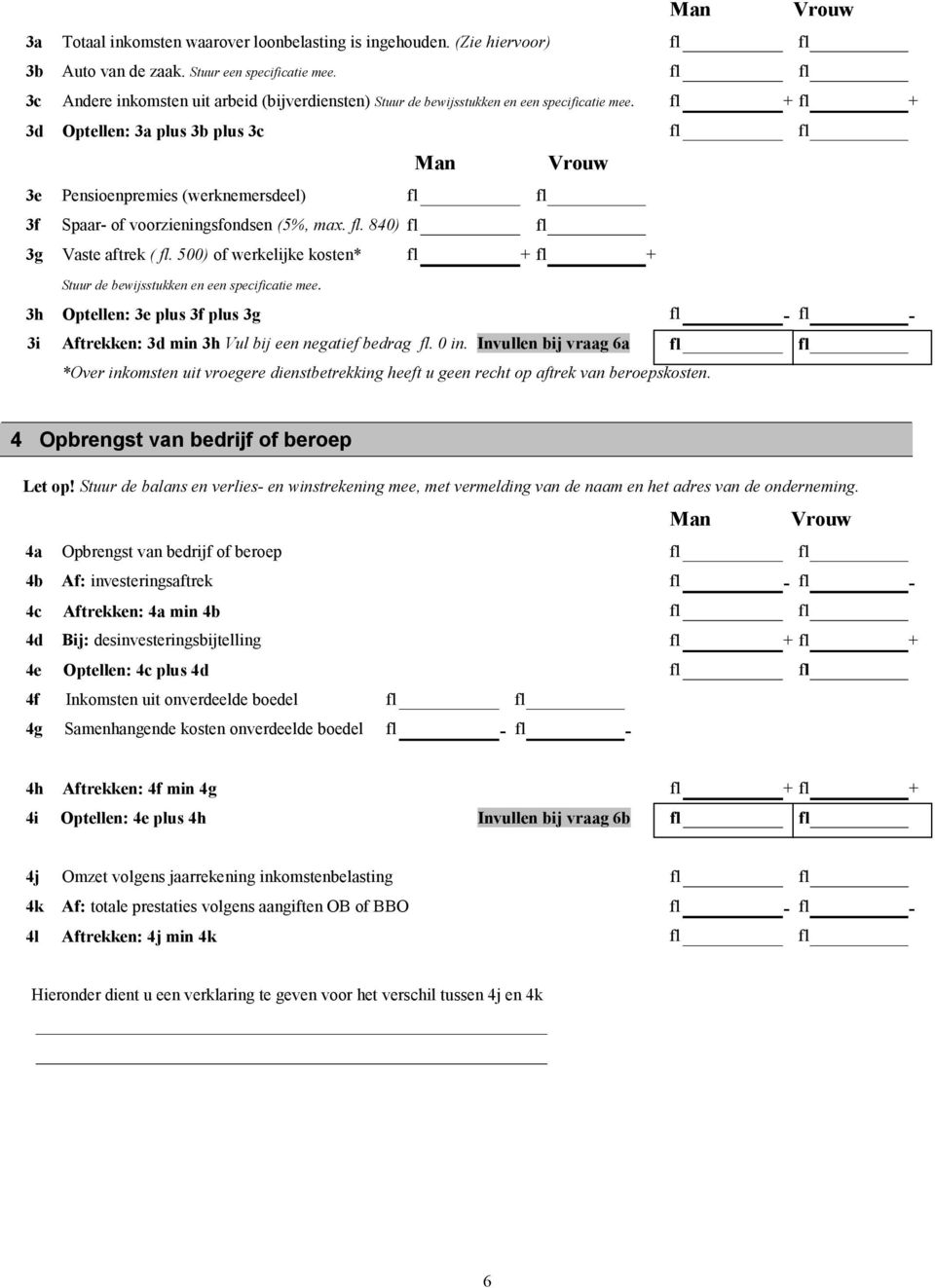 Optellen: 3a plus 3b plus 3c Man Vrouw Man Vrouw + + 3e Pensioenpremies (werknemersdeel) 3f Spaar- of voorzieningsfondsen (5%, max.. 840) 3g Vaste aftrek (.