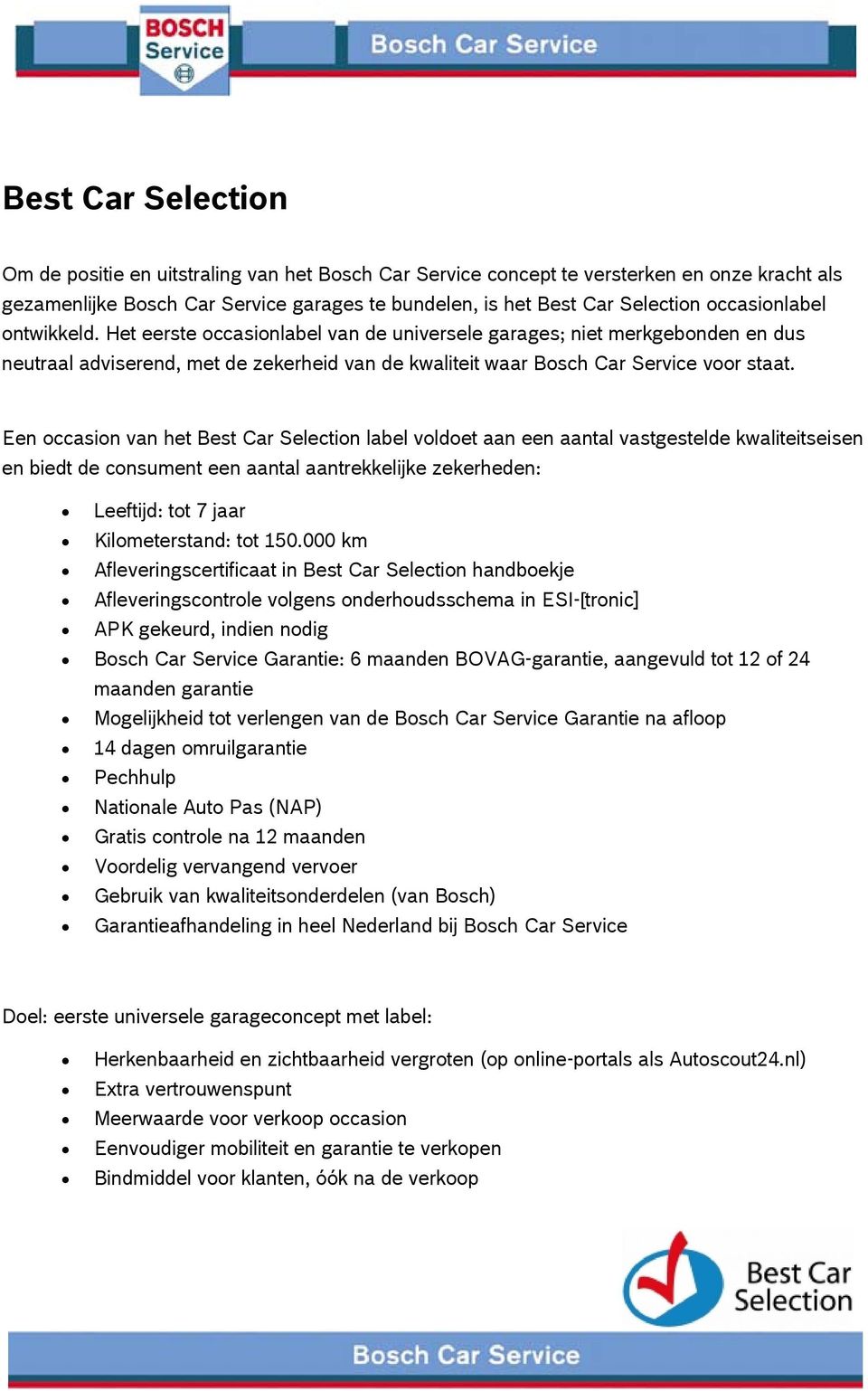 Een occasion van het Best Car Selection label voldoet aan een aantal vastgestelde kwaliteitseisen en biedt de consument een aantal aantrekkelijke zekerheden: Leeftijd: tot 7 jaar Kilometerstand: tot