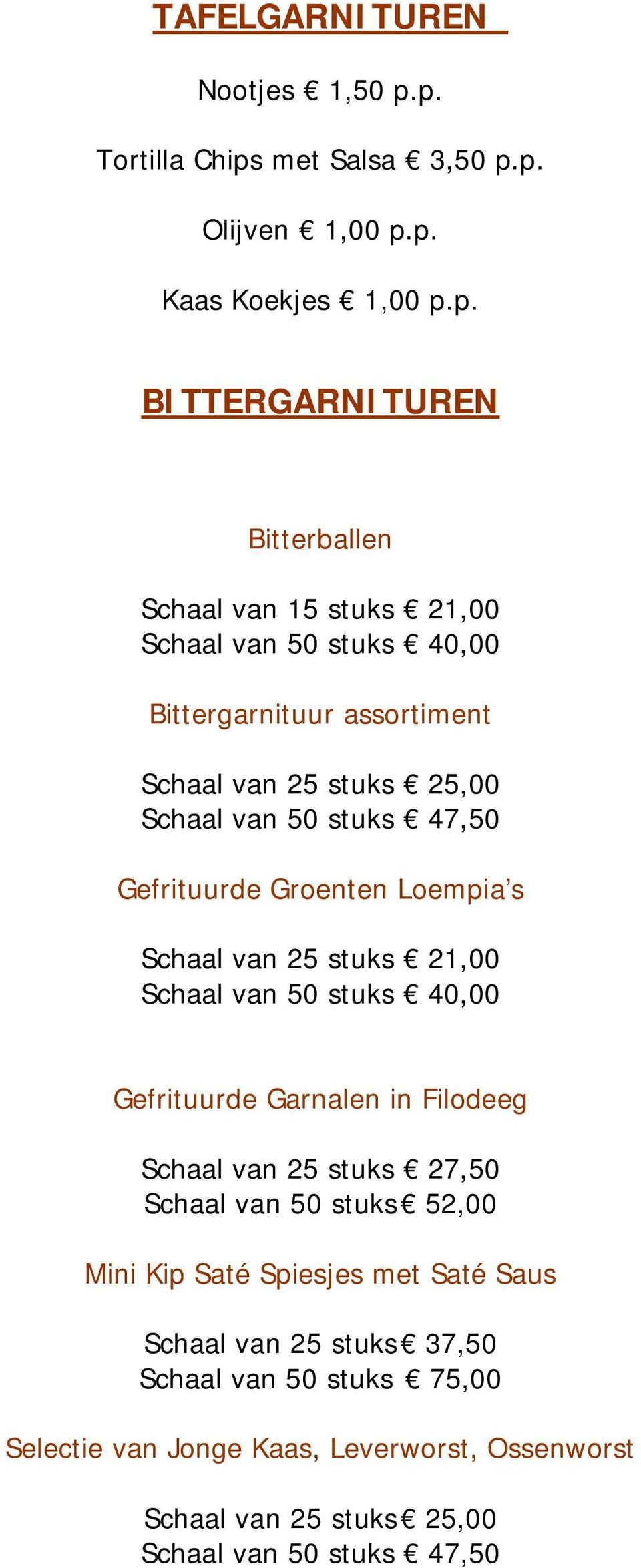 40,00 Bittergarnituur assortiment Schaal van 25 stuks 25,00 Schaal van 50 stuks 47,50 Gefrituurde Groenten Loempia s Schaal van 25 stuks 21,00 Schaal van 50