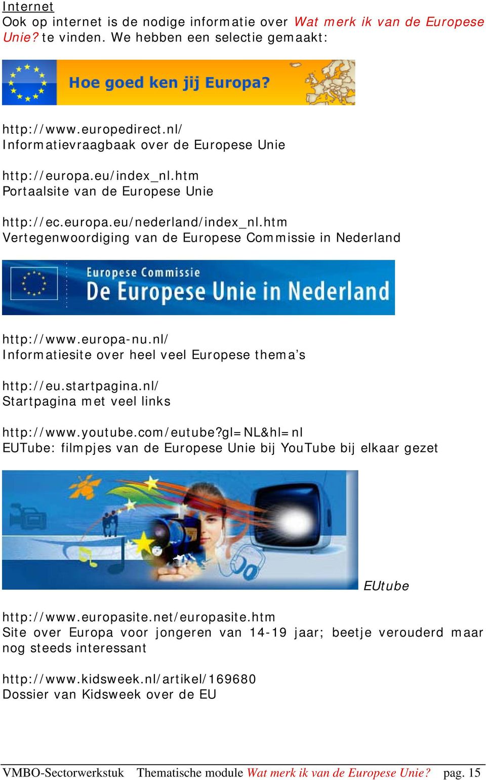 htm Vertegenwoordiging van de Europese Commissie in Nederland http://www.europa-nu.nl/ Informatiesite over heel veel Europese thema s http://eu.startpagina.nl/ Startpagina met veel links http://www.