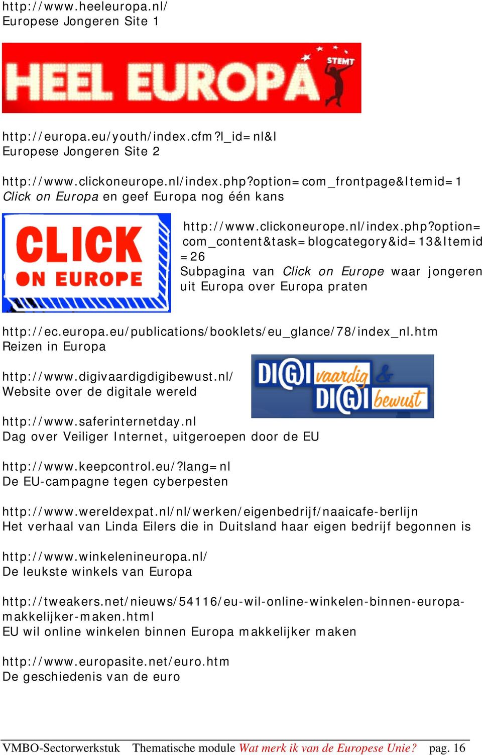 option= com_content&task=blogcategory&id=13&itemid =26 Subpagina van Click on Europe waar jongeren uit Europa over Europa praten http://ec.europa.eu/publications/booklets/eu_glance/78/index_nl.