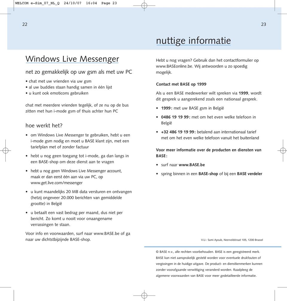 om Windows Live Messenger te gebruiken, hebt u een i-mode gsm nodig en moet u BASE klant zijn, met een tariefplan met of zonder factuur hebt u nog geen toegang tot i-mode, ga dan langs in een