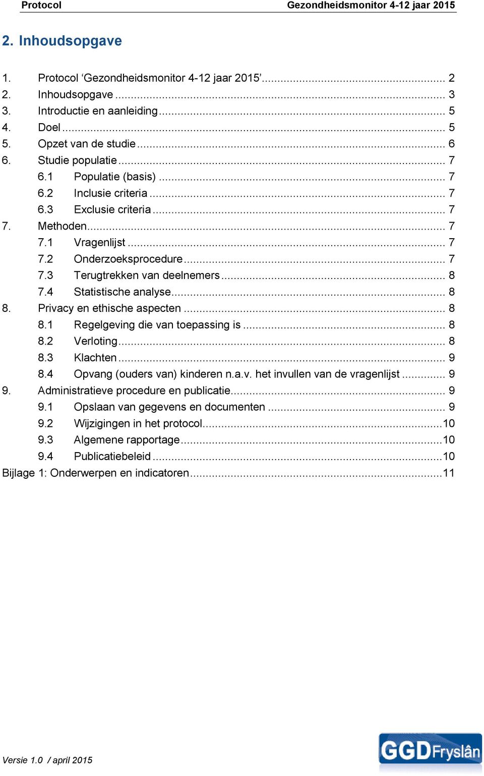 4 Statistische analyse... 8 8. Privacy en ethische aspecten... 8 8.1 Regelgeving die van toepassing is... 8 8.2 Verloting... 8 8.3 Klachten... 9 8.4 Opvang (ouders van) kinderen n.a.v. het invullen van de vragenlijst.