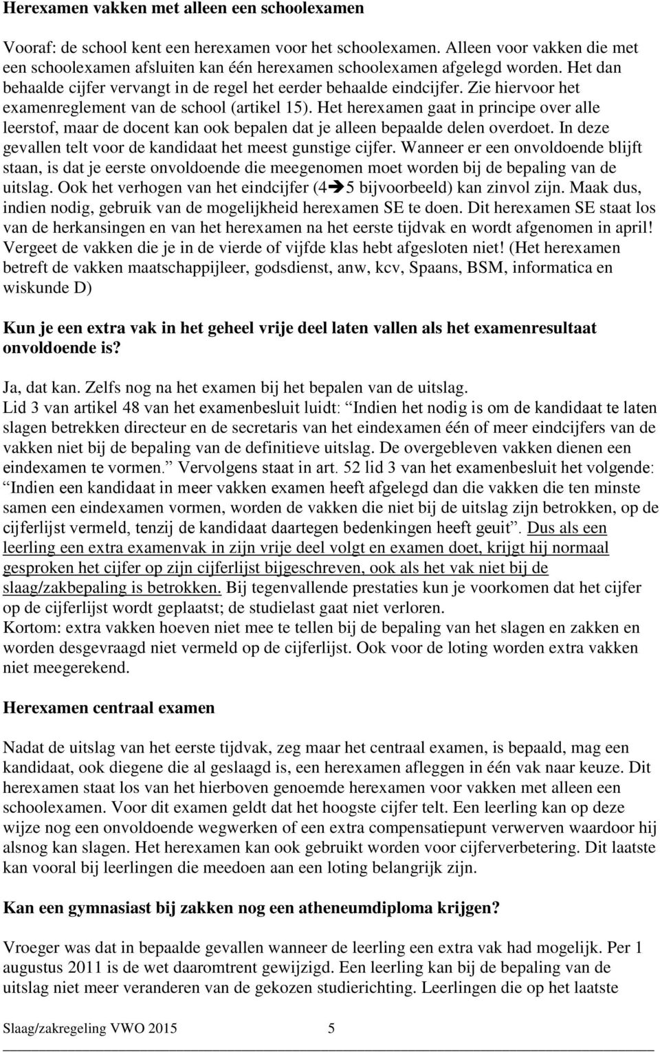 Zie hiervoor het examenreglement van de school (artikel 15). Het herexamen gaat in principe over alle leerstof, maar de docent kan ook bepalen dat je alleen bepaalde delen overdoet.