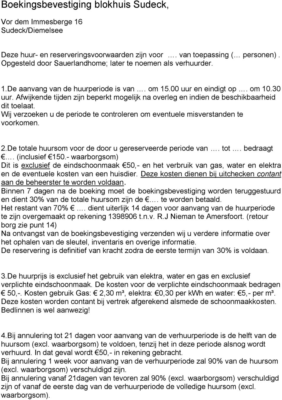 Afwijkende tijden zijn beperkt mogelijk na overleg en indien de beschikbaarheid dit toelaat. Wij verzoeken u de periode te controleren om eventuele misverstanden te voorkomen. 2.