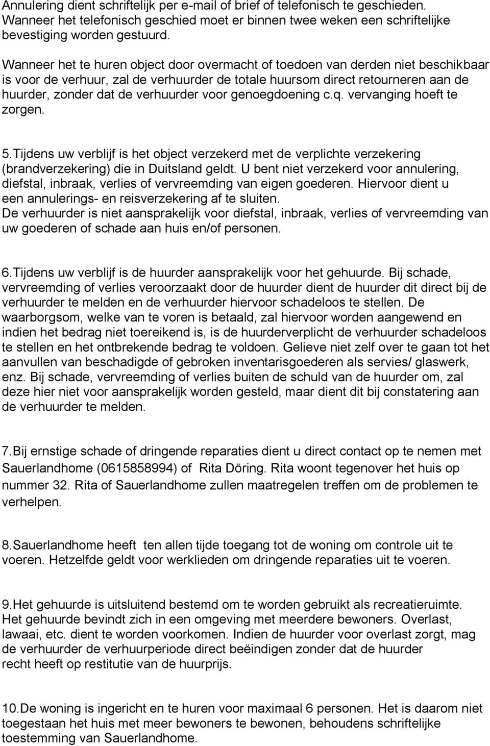 voor genoegdoening c.q. vervanging hoeft te zorgen. 5.Tijdens uw verblijf is het object verzekerd met de verplichte verzekering (brandverzekering) die in Duitsland geldt.