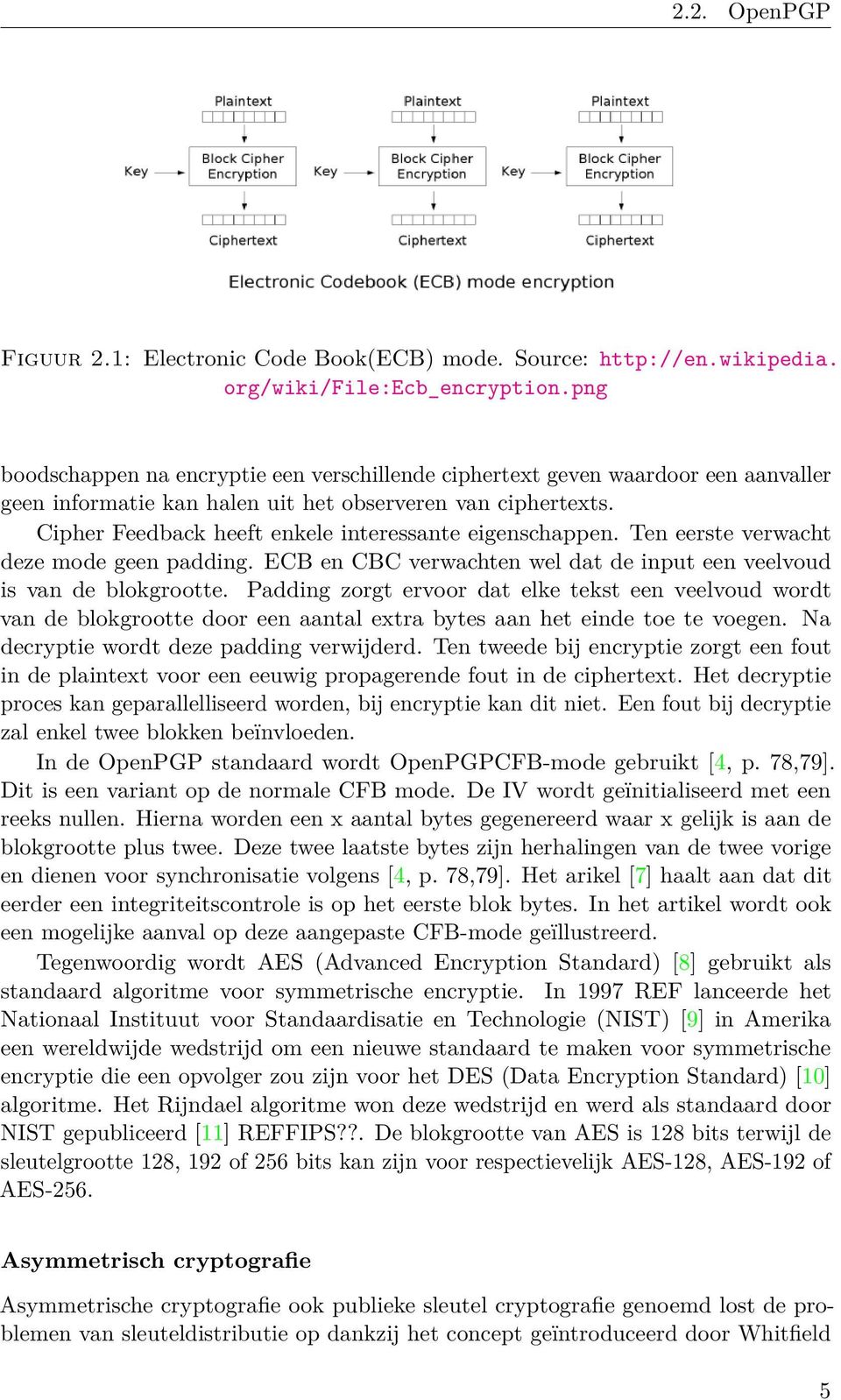 Cipher Feedback heeft enkele interessante eigenschappen. Ten eerste verwacht deze mode geen padding. ECB en CBC verwachten wel dat de input een veelvoud is van de blokgrootte.