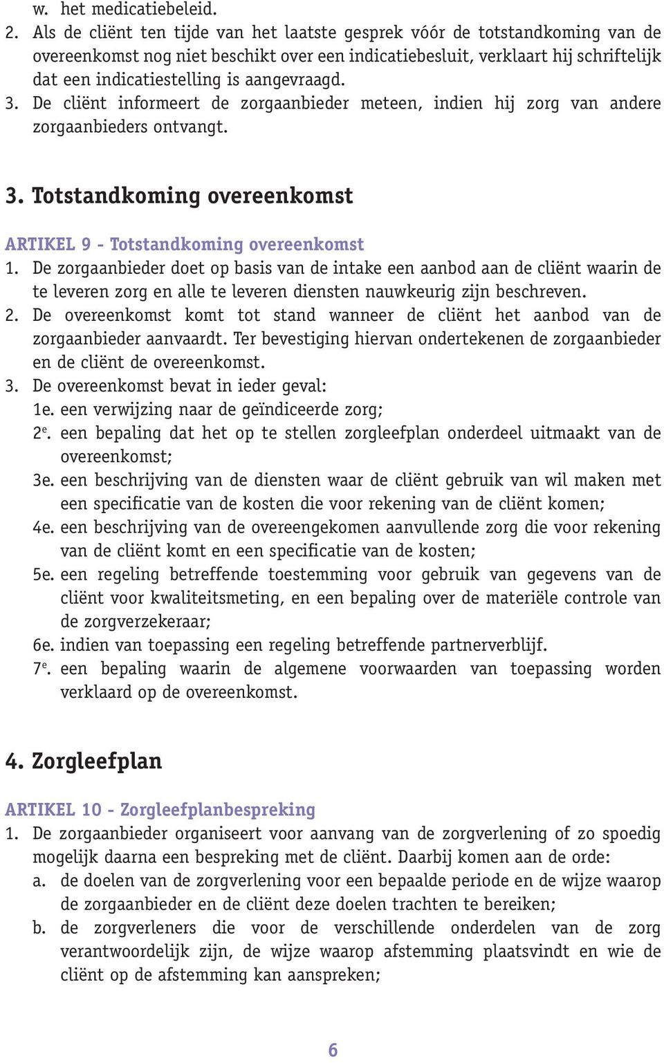 aangevraagd. 3. De cliënt informeert de zorgaanbieder meteen, indien hij zorg van andere zorgaanbieders ontvangt. 3. Totstandkoming overeenkomst ARTIKEL 9 - Totstandkoming overeenkomst 1.