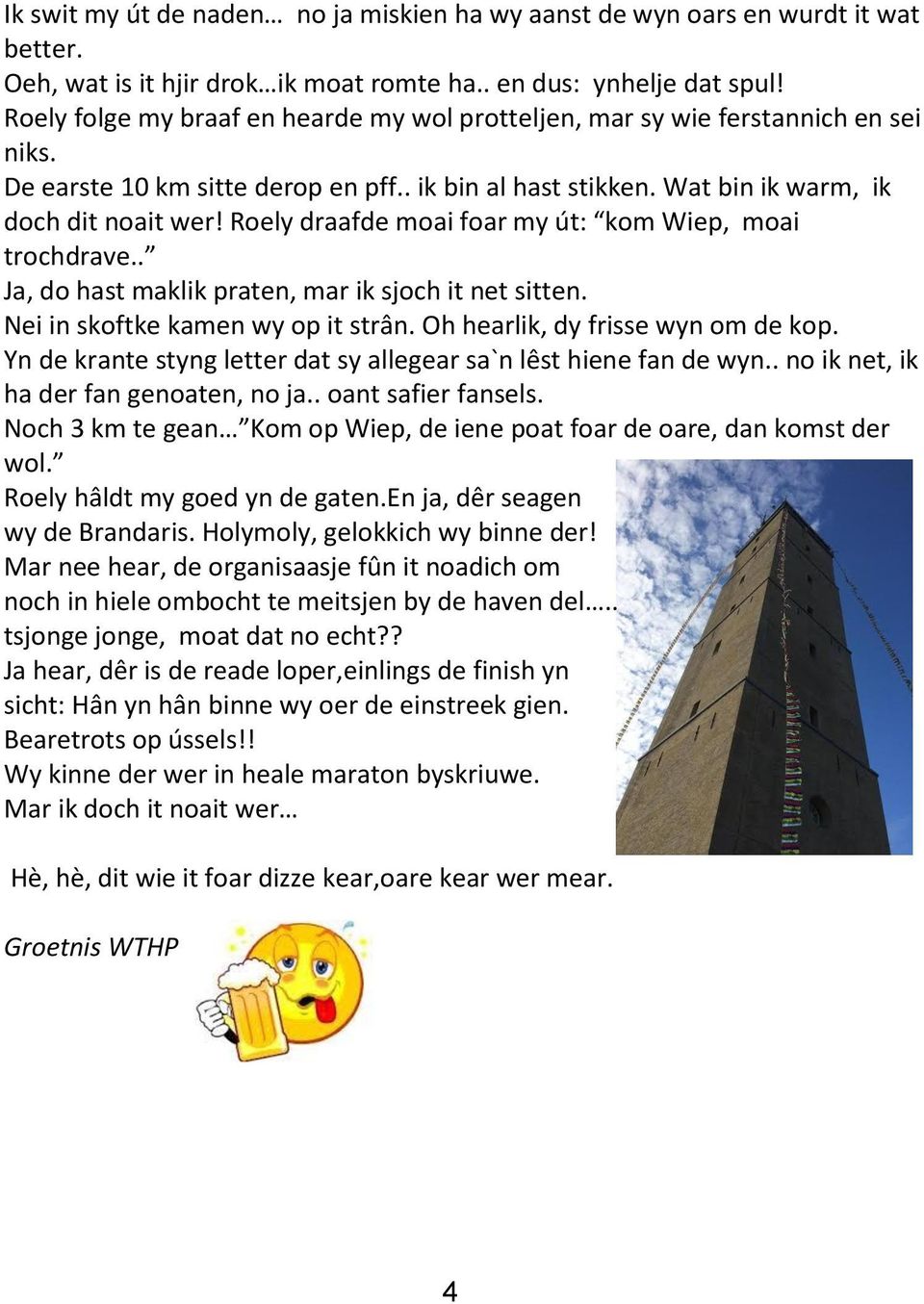 Roely draafde moai foar my út: kom Wiep, moai trochdrave.. Ja, do hast maklik praten, mar ik sjoch it net sitten. Nei in skoftke kamen wy op it strân. Oh hearlik, dy frisse wyn om de kop.