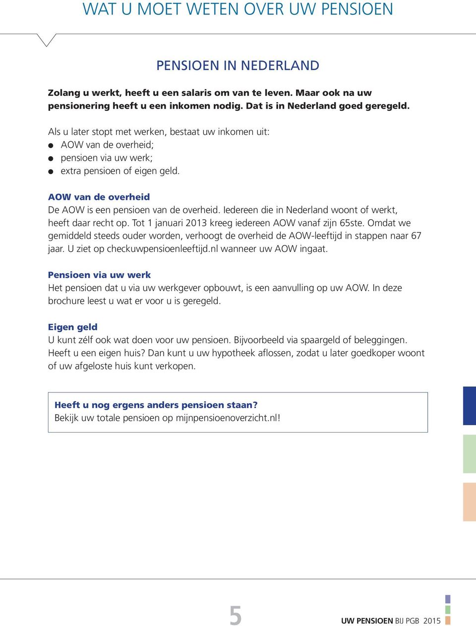 Iedereen die in Nederland woont of werkt, heeft daar recht op. Tot 1 januari 2013 kreeg iedereen AOW vanaf zijn 65ste.