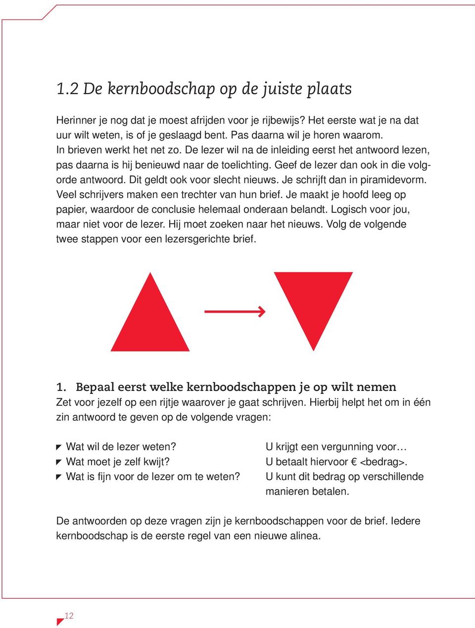 Dit geldt ook voor slecht nieuws. Je schrijft dan in piramidevorm. Veel schrijvers maken een trechter van hun brief. Je maakt je hoofd leeg op papier, waardoor de conclusie helemaal onderaan belandt.