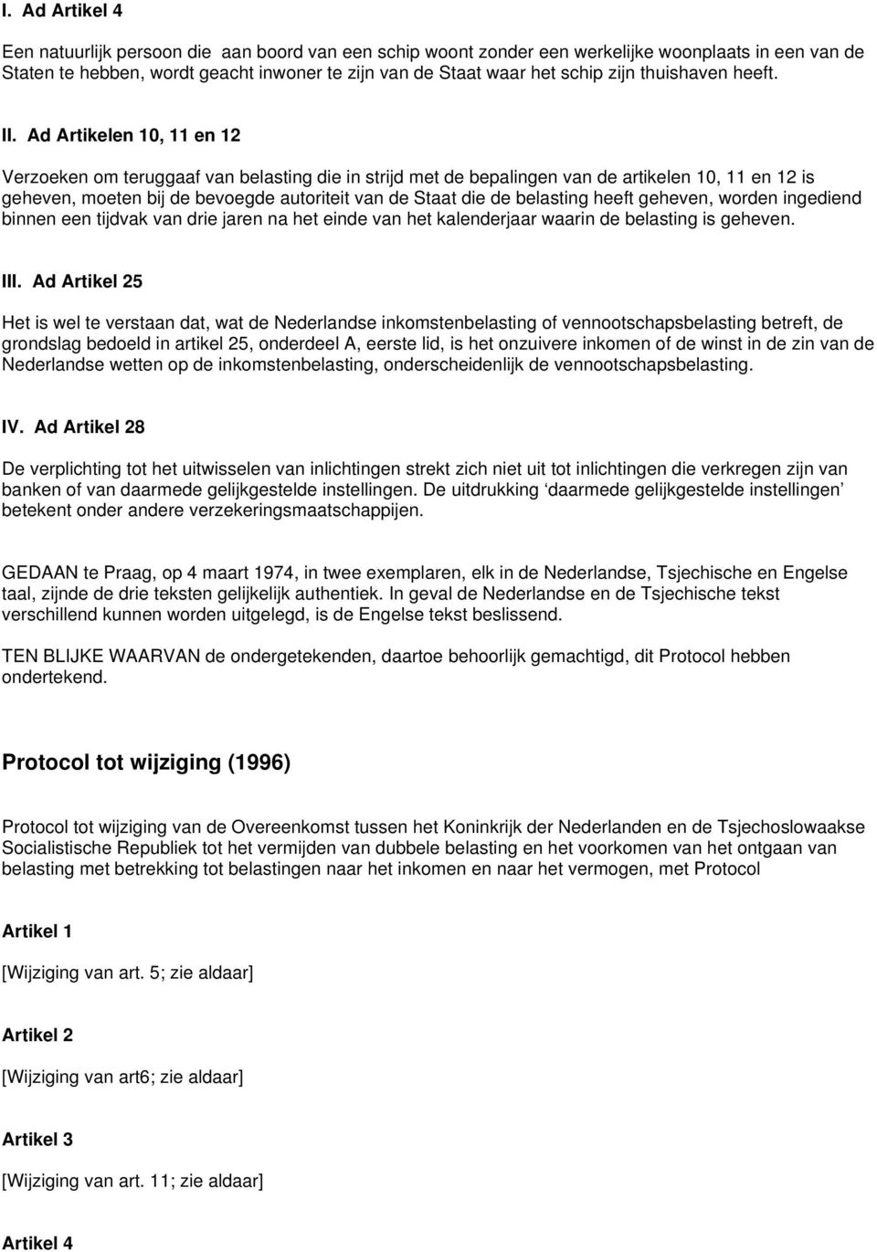 Ad Artikelen 10, 11 en 12 Verzoeken om teruggaaf van belasting die in strijd met de bepalingen van de artikelen 10, 11 en 12 is geheven, moeten bij de bevoegde autoriteit van de Staat die de