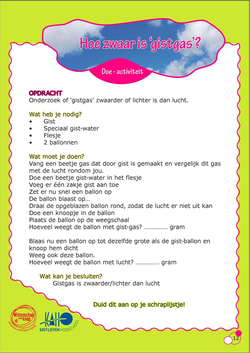 Doe een beetje gist-water in het flesje Voeg er één zakje gist aan toe Zet er nu snel een ballon op De ballon blaast op Draai de opgeblazen ballon rond, zodat de lucht er niet uit kan Doe een