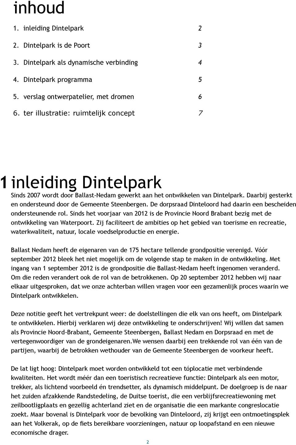 Daarbij gesterkt en ondersteund door de Gemeente Steenbergen. De dorpsraad Dinteloord had daarin een bescheiden ondersteunende rol.