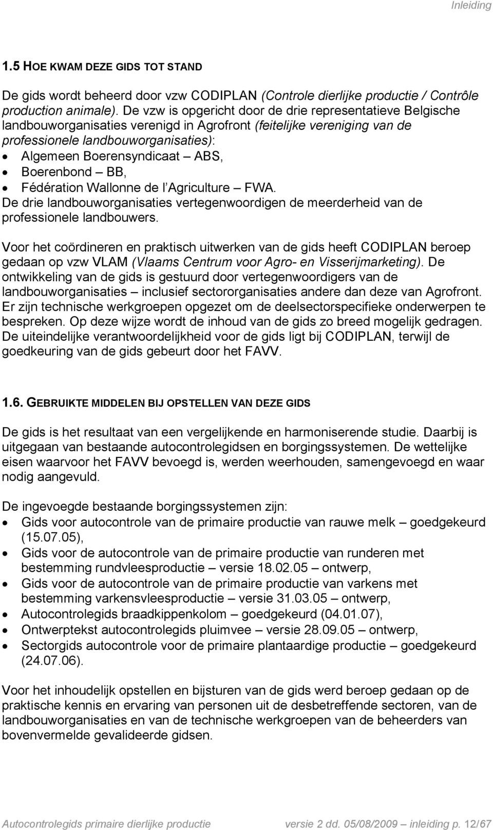 Boerenbond BB, Fédération Wallonne de l Agriculture FWA. De drie landbouworganisaties vertegenwoordigen de meerderheid van de professionele landbouwers.