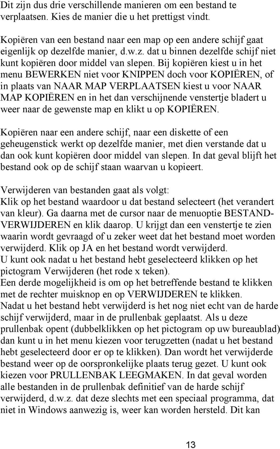 Bij kopiëren kiest u in het menu BEWERKEN niet voor KNIPPEN doch voor KOPIËREN, of in plaats van NAAR MAP VERPLAATSEN kiest u voor NAAR MAP KOPIËREN en in het dan verschijnende venstertje bladert u