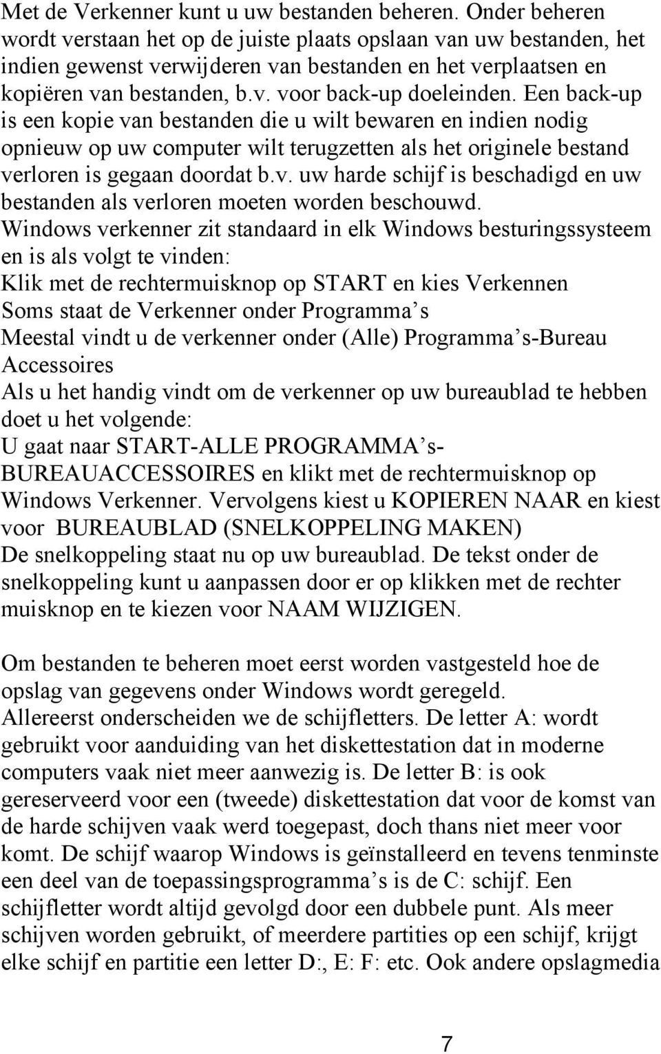 Een back-up is een kopie van bestanden die u wilt bewaren en indien nodig opnieuw op uw computer wilt terugzetten als het originele bestand verloren is gegaan doordat b.v. uw harde schijf is beschadigd en uw bestanden als verloren moeten worden beschouwd.