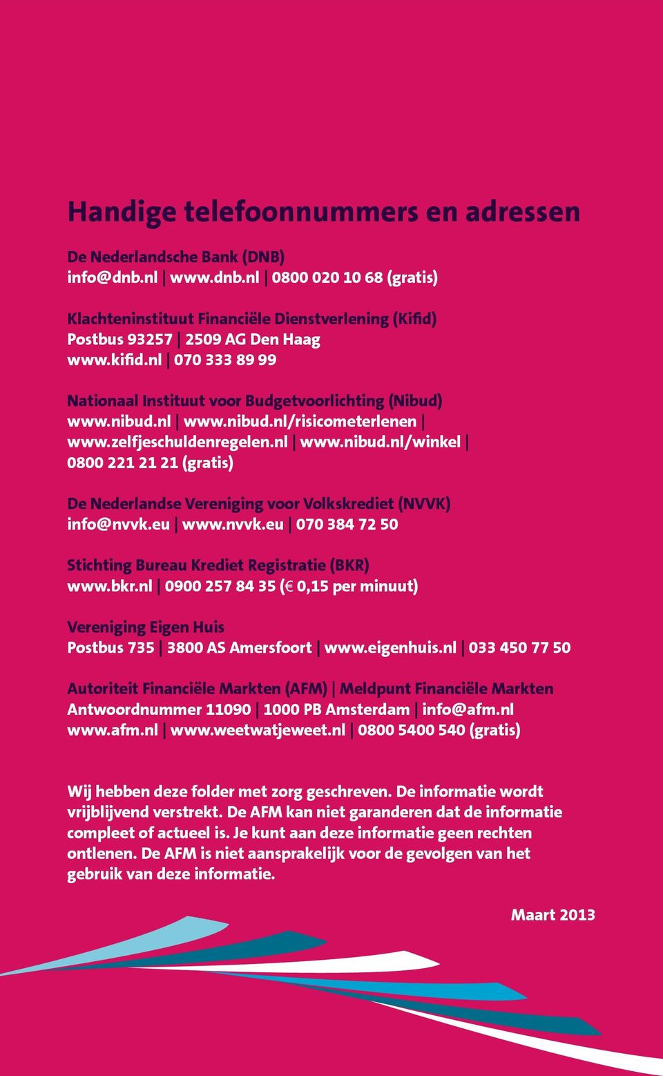 eu www.nvvk.eu 070 384 72 50 Stichting Bureau Krediet Registratie (BKR) www.bkr.nl 0900 257 84 35 ( 0,15 per minuut) Vereniging Eigen Huis Postbus 735 3800 AS Amersfoort www.eigenhuis.