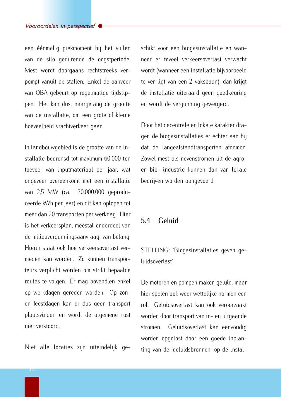 In landbouwgebied is de grootte van de installatie begrensd tot maximum 60.000 ton toevoer van inputmateriaal per jaar, wat ongeveer overeenkomt met een installatie van 2,5 MW (ca. 20.000.000 geproduceerde kwh per jaar) en dit kan oplopen tot meer dan 20 transporten per werkdag.