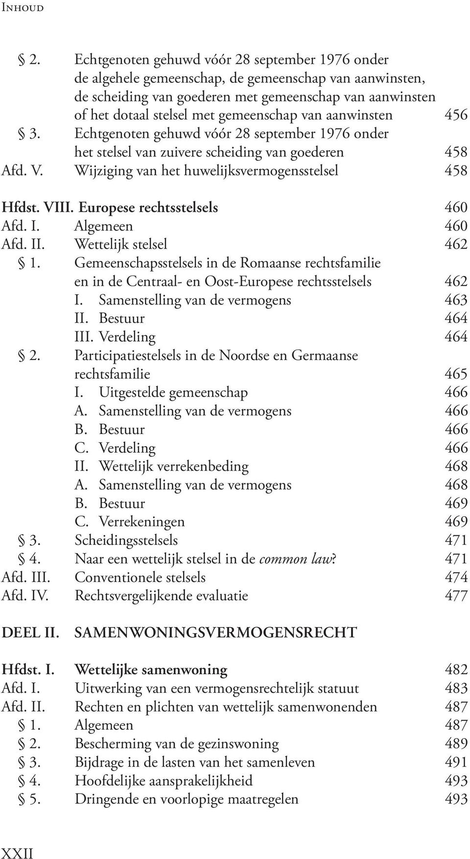 VIII. Europese rechtsstelsels 460 Afd. I. Algemeen 460 Afd. II. Wettelijk stelsel 462 1. Gemeenschapsstelsels in de Romaanse rechtsfamilie en in de Centraal- en Oost-Europese rechtsstelsels 462 I.