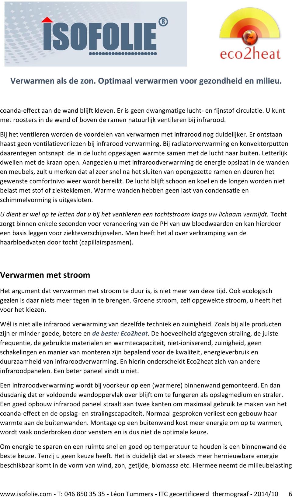 Bij radiatorverwarming en konvektorputten daarentegen ontsnapt de in de lucht opgeslagen warmte samen met de lucht naar buiten. Letterlijk dweilen met de kraan open.