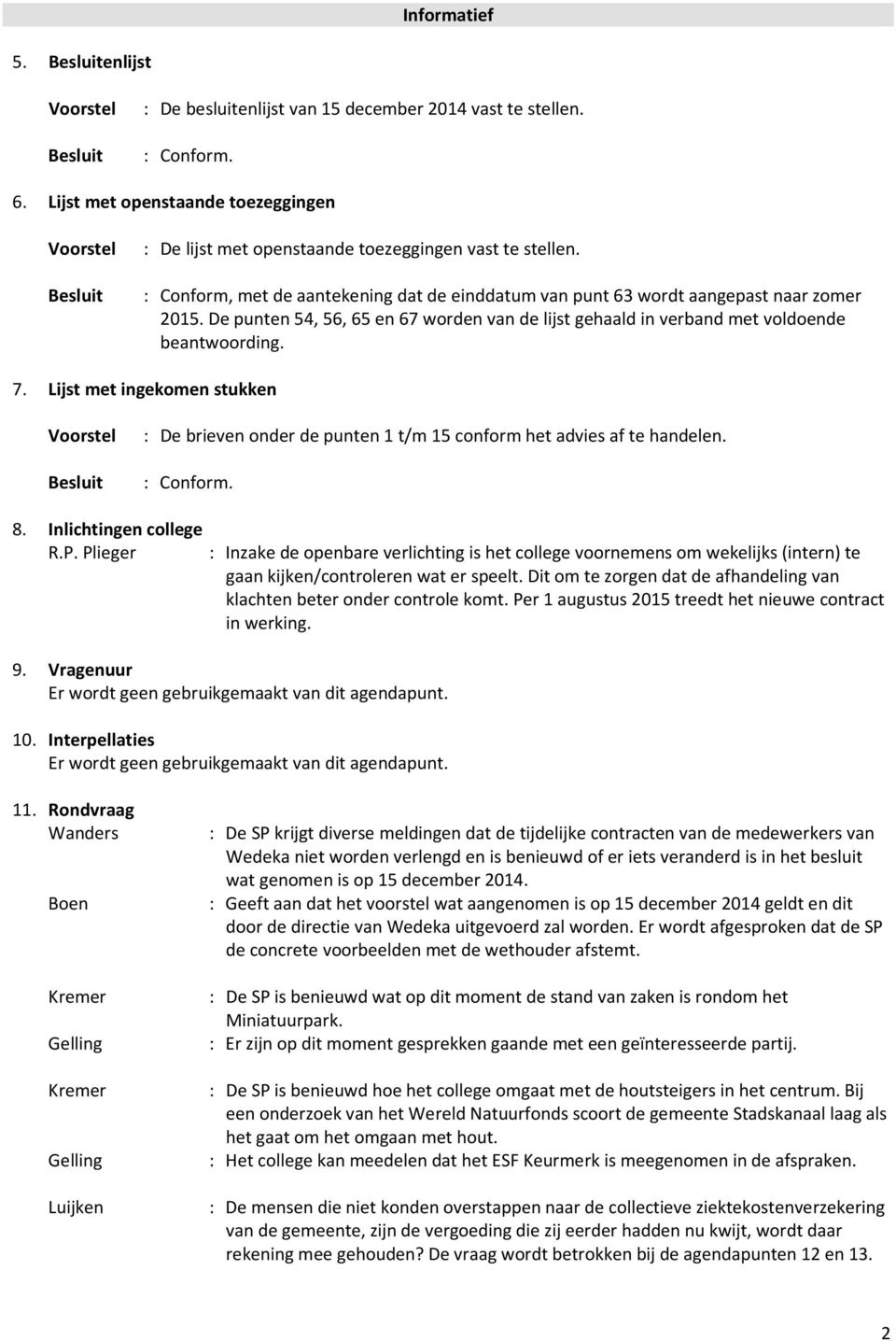 De punten 54, 56, 65 en 67 worden van de lijst gehaald in verband met voldoende beantwoording. 7.