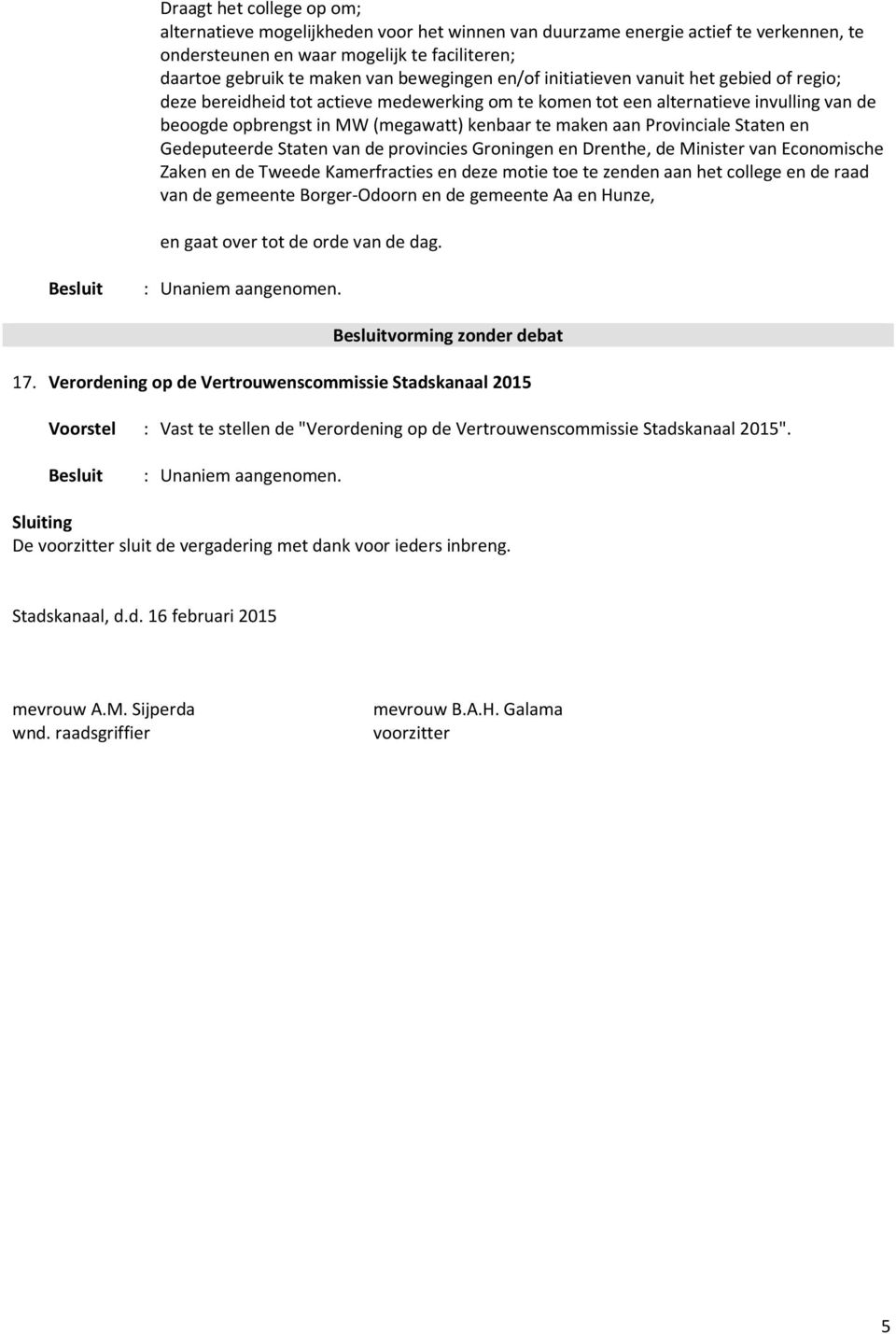 Provinciale Staten en Gedeputeerde Staten van de provincies Groningen en Drenthe, de Minister van Economische Zaken en de Tweede Kamerfracties en deze motie toe te zenden aan het college en de raad