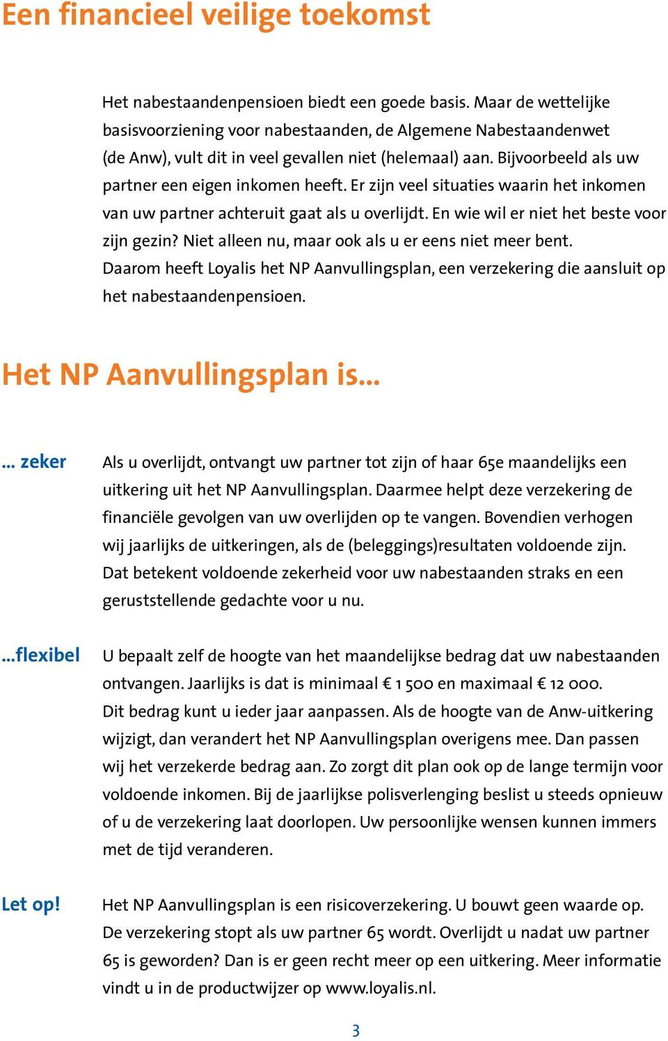 Er zijn veel situaties waarin het inkomen van uw partner achteruit gaat als u overlijdt. En wie wil er niet het beste voor zijn gezin? Niet alleen nu, maar ook als u er eens niet meer bent.