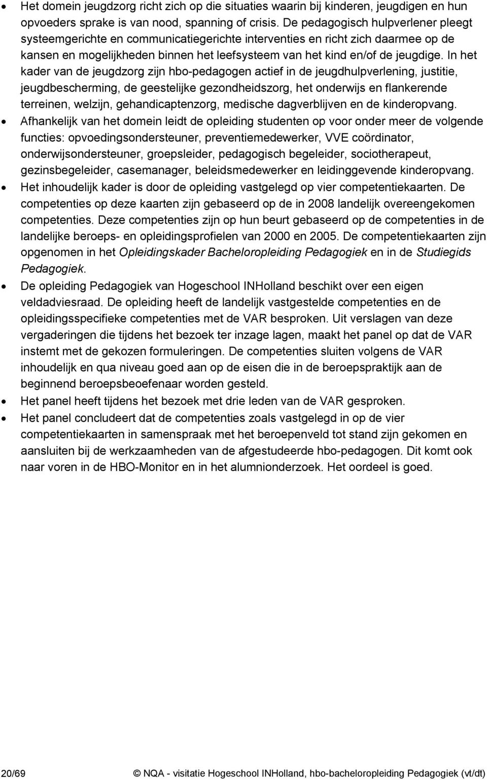 In het kader van de jeugdzorg zijn hbo-pedagogen actief in de jeugdhulpverlening, justitie, jeugdbescherming, de geestelijke gezondheidszorg, het onderwijs en flankerende terreinen, welzijn,