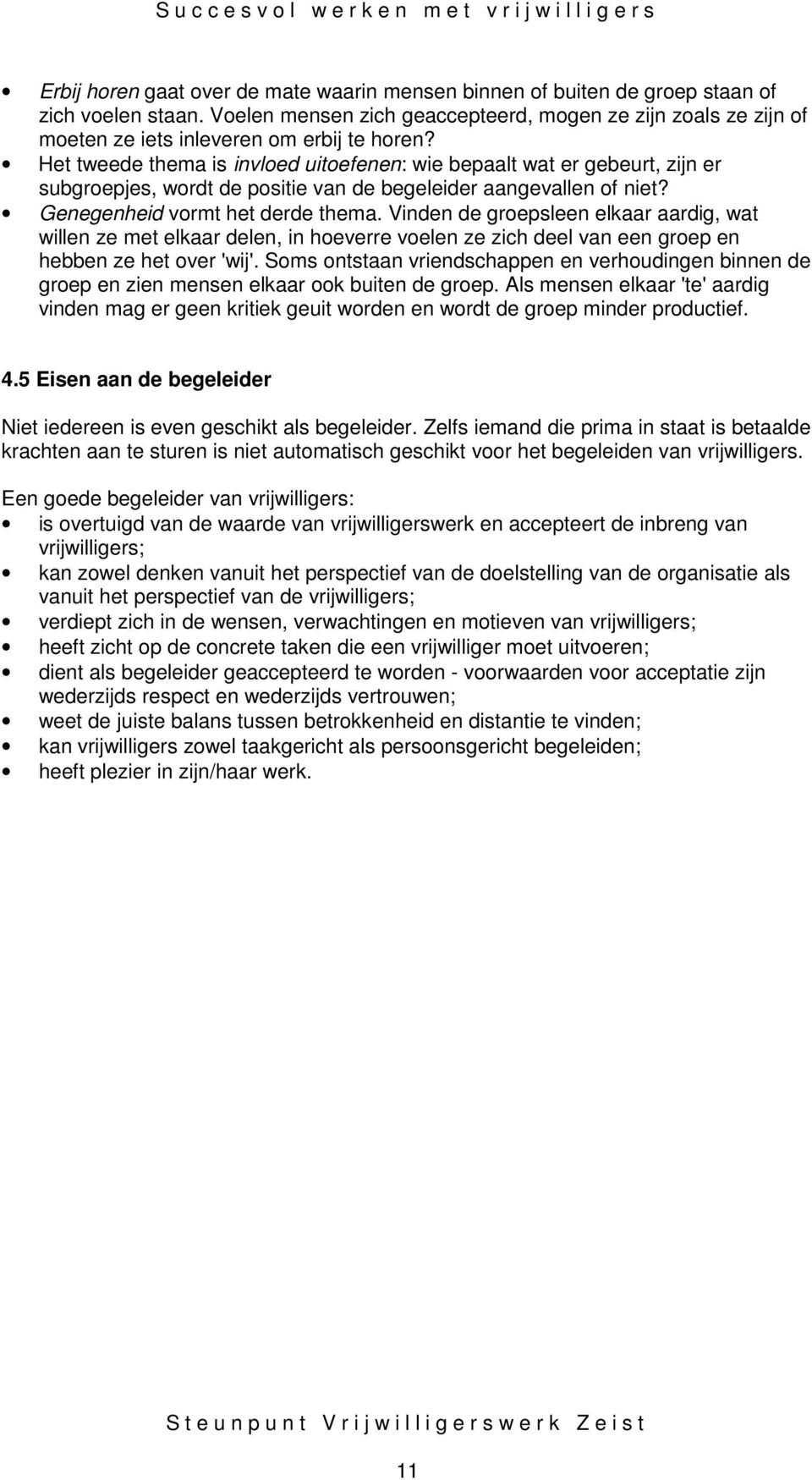 Het tweede thema is invloed uitoefenen: wie bepaalt wat er gebeurt, zijn er subgroepjes, wordt de positie van de begeleider aangevallen of niet? Genegenheid vormt het derde thema.