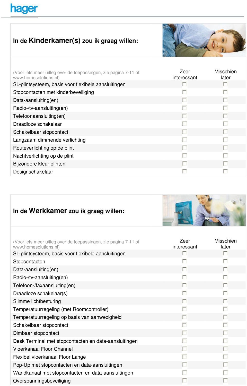 willen: SL-plintsysteem, basis voor flexibele aansluitingen Data-aansluiting(en) Radio-/tv-aansluiting(en) Telefoon-/faxaansluiting(en) Slimme lichtbesturing Temperatuurregeling (met Roomcontroller)