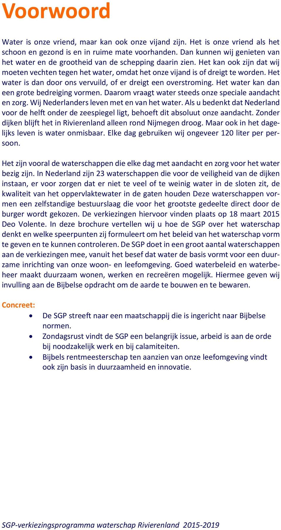 Het water is dan door ons vervuild, of er dreigt een overstroming. Het water kan dan een grote bedreiging vormen. Daarom vraagt water steeds onze speciale aandacht en zorg.