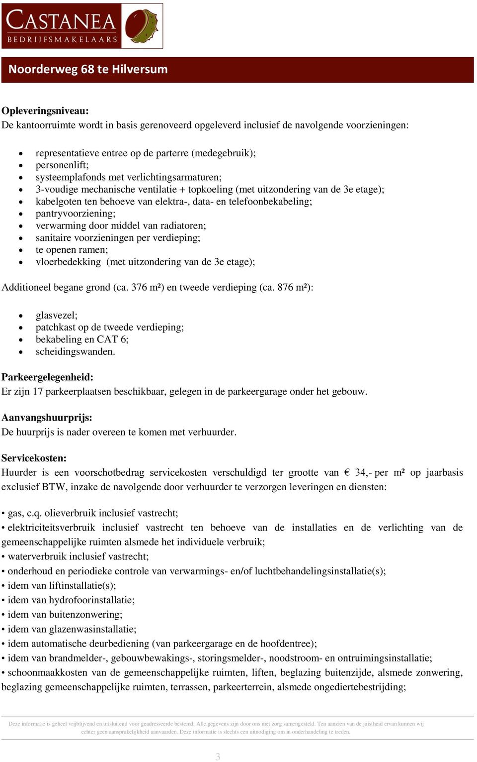 telefoonbekabeling; pantryvoorziening; verwarming door middel van radiatoren; sanitaire voorzieningen per verdieping; te openen ramen; vloerbedekking (met uitzondering van de 3e etage); Additioneel