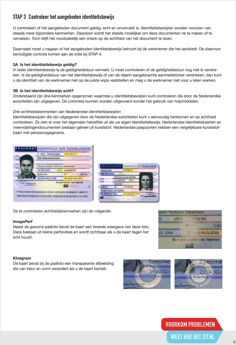 Daarnaast moet u nagaan of het aangeboden identiteitsbewijs behoort bij de werknemer die het aanbiedt. De daarvoor benodigde controle komen aan de orde bij STAP 4. 3A Is het identiteitsbewijs geldig?