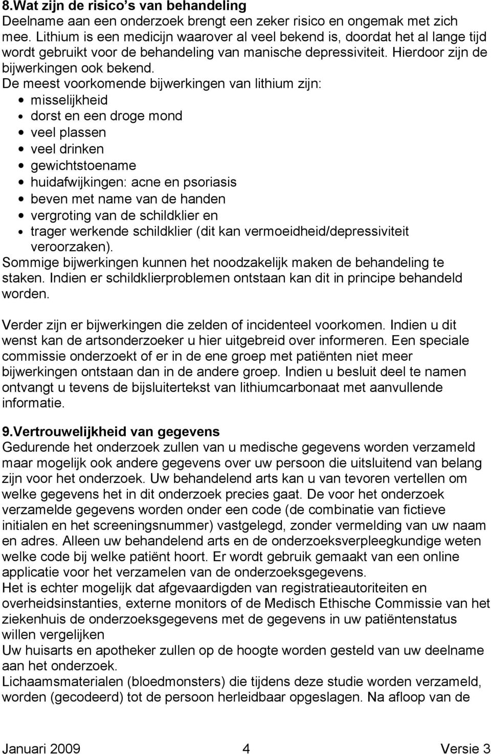 De meest voorkomende bijwerkingen van lithium zijn: misselijkheid dorst en een droge mond veel plassen veel drinken gewichtstoename huidafwijkingen: acne en psoriasis beven met name van de handen